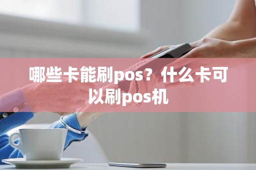 哪些卡能刷pos？什么卡可以刷pos机