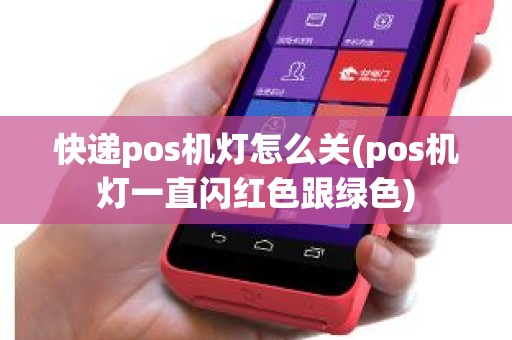 快递pos机灯怎么关(pos机灯一直闪红色跟绿色)