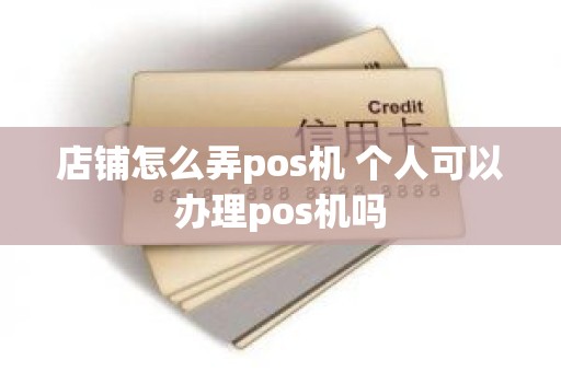 店铺怎么弄pos机 个人可以办理pos机吗