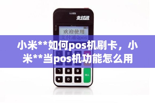 小米**如何pos机刷卡，小米**当pos机功能怎么用
