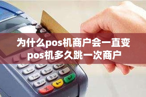 为什么pos机商户会一直变 pos机多久跳一次商户