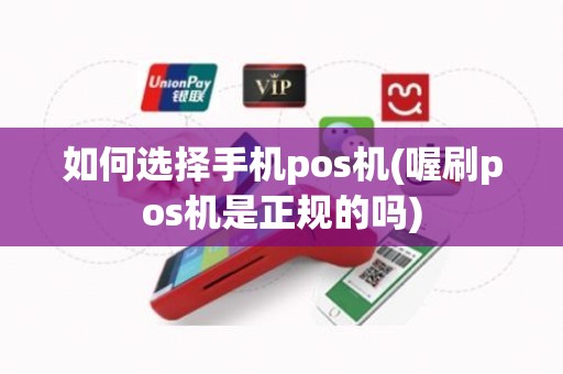 如何选择手机pos机(喔刷pos机是正规的吗) 如何选择手机pos机(喔刷pos机是正规的吗)