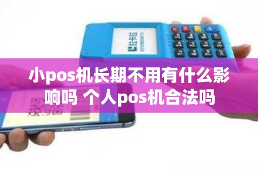 小pos机长期不用有什么影响吗 个人pos机合法吗