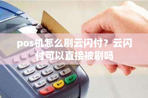 pos机怎么刷云闪付？云闪付可以直接被刷吗