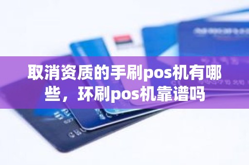 取消资质的手刷pos机有哪些,环刷pos机靠谱吗 取消资质的手刷pos机有哪些,环刷pos机靠谱吗