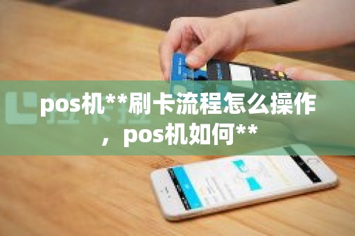 pos机**刷卡流程怎么操作，pos机如何**