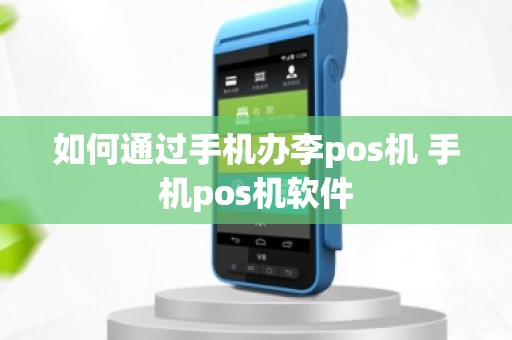 如何通过手机办李pos机 手机pos机软件