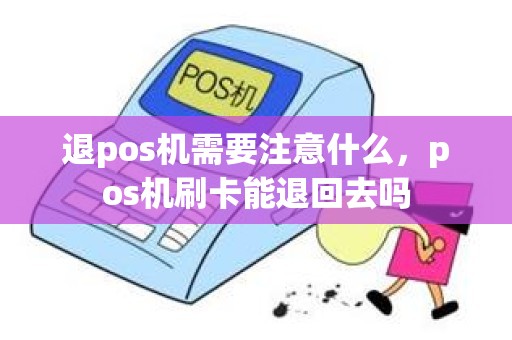 退pos机需要注意什么，pos机刷卡能退回去吗