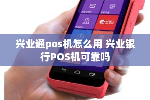 兴业通pos机怎么用 兴业银行POS机可靠吗