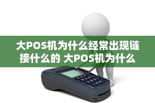 大POS机为什么经常出现链接什么的 大POS机为什么经常出现链接什么的