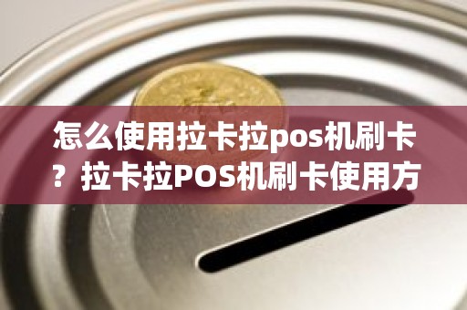 怎么使用拉卡拉pos机刷卡？拉卡拉POS机刷卡使用方法