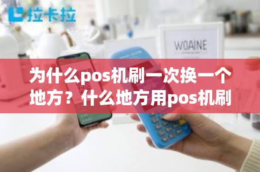 为什么pos机刷一次换一个地方？什么地方用pos机刷卡最多