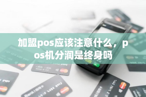 加盟pos应该注意什么，pos机分润是终身吗