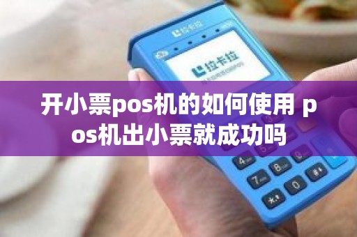 开小票pos机的如何使用 pos机出小票就成功吗