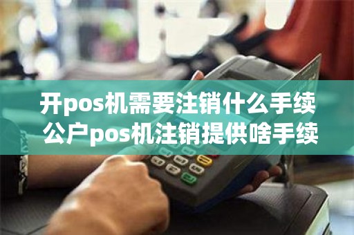 开pos机需要注销什么手续 公户pos机注销提供啥手续