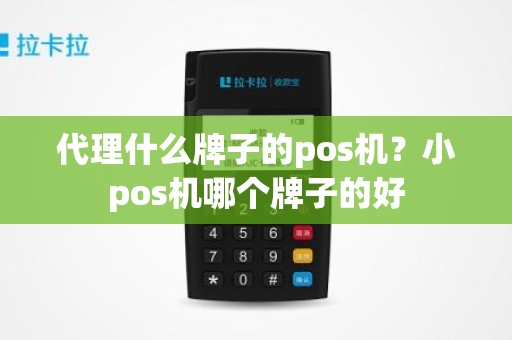 代理什么牌子的pos机？小pos机哪个牌子的好