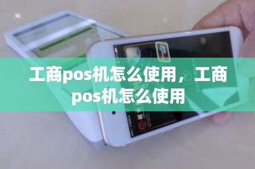 工商pos机怎么使用，工商pos机怎么使用