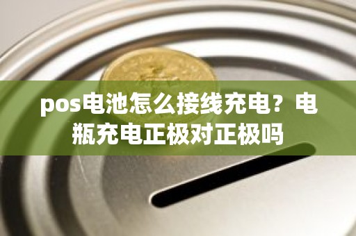 pos电池怎么接线充电？电瓶充电正极对正极吗