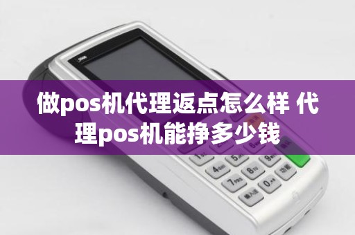 做pos机代理返点怎么样 代理pos机能挣多少钱