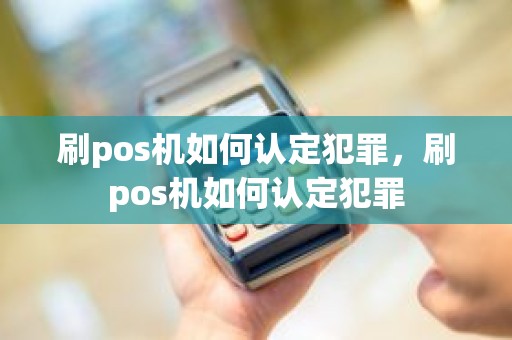 刷pos机如何认定犯罪，刷pos机如何认定犯罪