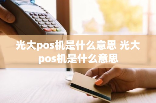 光大pos机是什么意思 光大pos机是什么意思 光大pos机是什么意思 光大pos机是什么意思