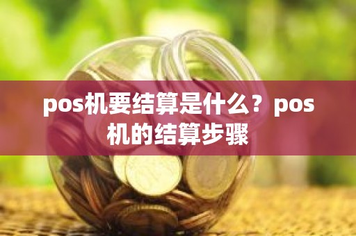 pos机要结算是什么？pos机的结算步骤