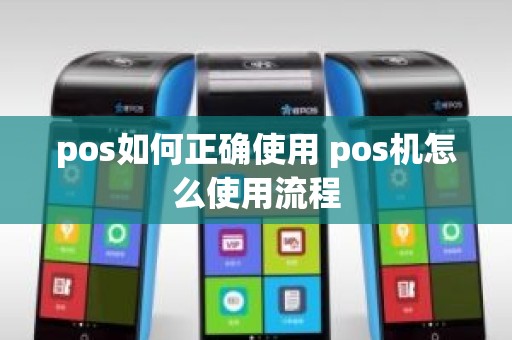 pos如何正确使用 pos机怎么使用流程