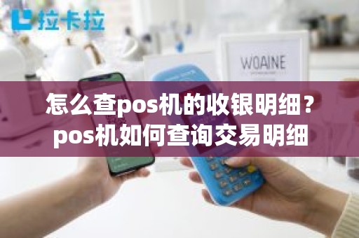 怎么查pos机的收银明细?pos机如何查询交易明细 怎么查pos机的收银明细?pos机如何查询交易明细