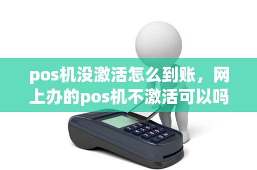 pos机没激活怎么到账,网上办的pos机不激活可以吗 pos机没激活怎么到账,网上办的pos机不激活可以吗