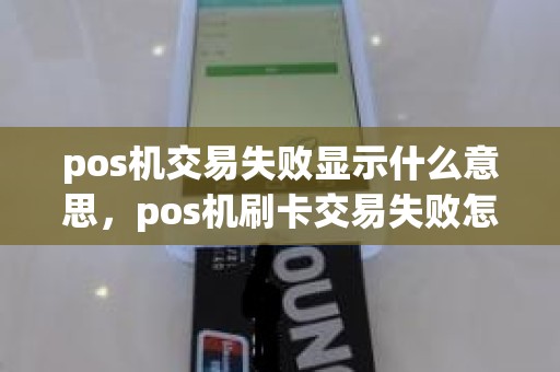 pos机交易失败显示什么意思，pos机刷卡交易失败怎么回事