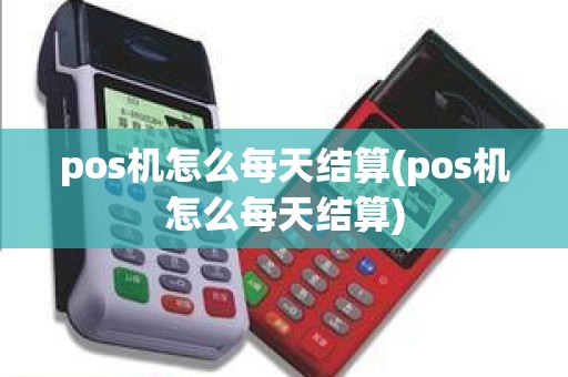 pos机怎么每天结算(pos机怎么每天结算)