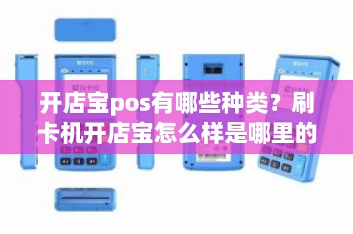 开店宝pos有哪些种类？刷卡机开店宝怎么样是哪里的