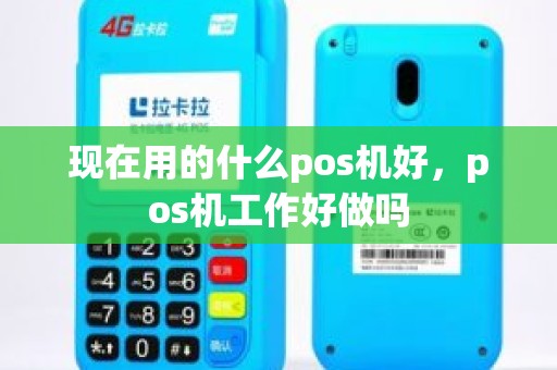 现在用的什么pos机好，pos机工作好做吗