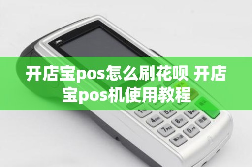 开店宝pos怎么刷花呗 开店宝pos机使用教程