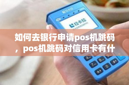 如何去银行申请pos机跳码，pos机跳码对信用卡有什么影响