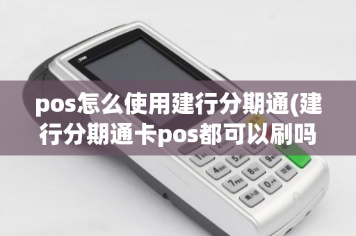 pos怎么使用建行分期通(建行分期通卡pos都可以刷吗)