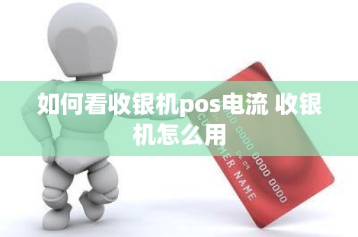 如何看收银机pos电流 收银机怎么用