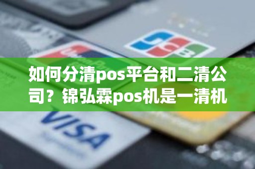 如何分清pos平台和二清公司？锦弘霖pos机是一清机吗