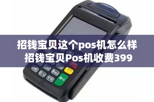 招钱宝贝这个pos机怎么样 招钱宝贝Pos机收费399