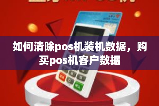 如何清除pos机装机数据，购买pos机客户数据