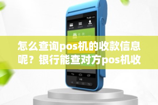 怎么查询pos机的收款信息呢？银行能查对方pos机收款账户