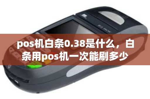 pos机白条0.38是什么，白条用pos机一次能刷多少