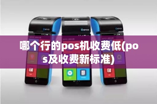 哪个行的pos机收费低(pos及收费新标准) 哪个行的pos机收费低(pos及收费新标准)