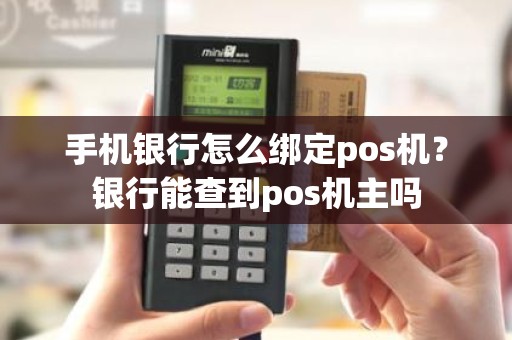 手机银行怎么绑定pos机？银行能查到pos机主吗