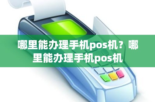 哪里能办理手机pos机？哪里能办理手机pos机