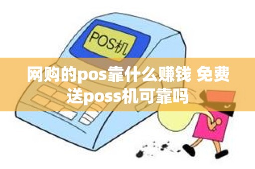 网购的pos靠什么赚钱 免费送poss机可靠吗