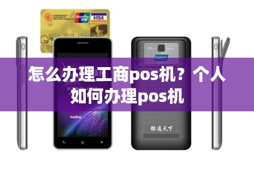 怎么办理工商pos机？个人如何办理pos机