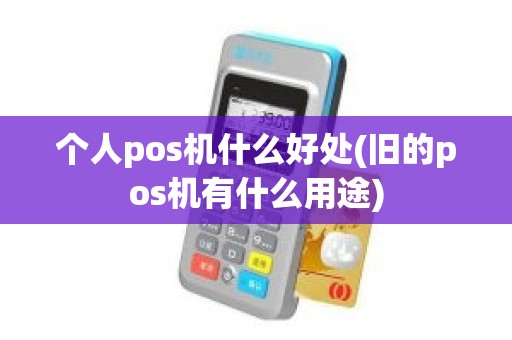 个人pos机什么好处(旧的pos机有什么用途)