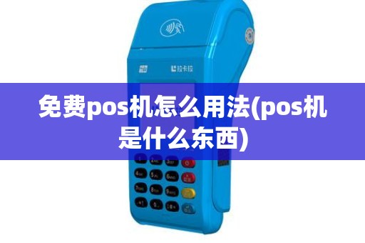 免费pos机怎么用法(pos机是什么东西)