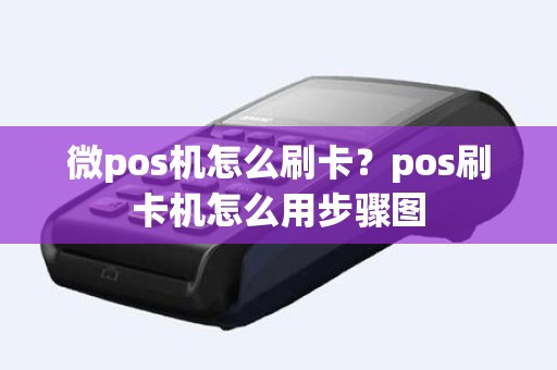 微pos机怎么刷卡？pos刷卡机怎么用步骤图